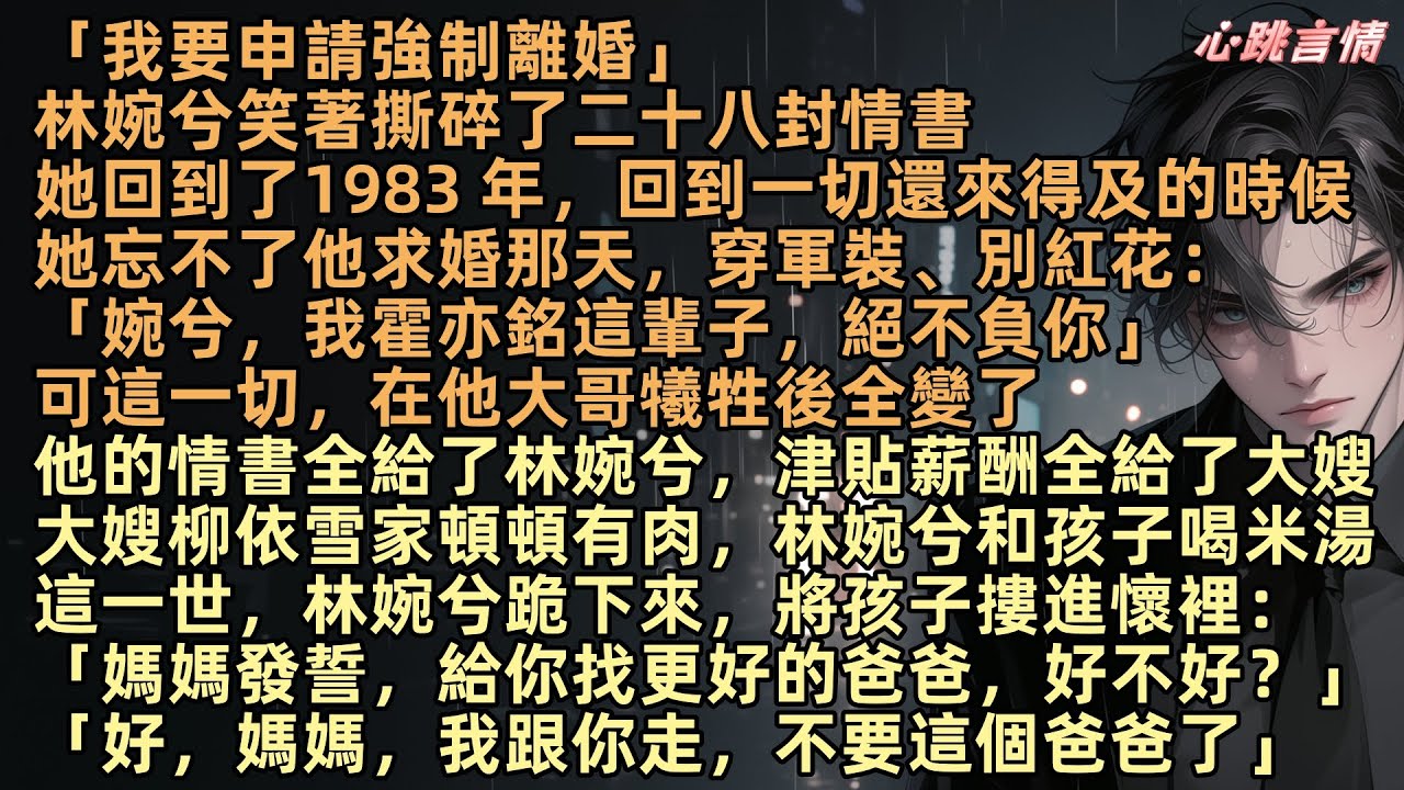 「我要申請強制離婚」林婉兮回到了1983 年，回到一切還來得及的時候，她忘不了他求婚那天，穿軍裝、別紅花：「婉兮，我霍亦銘這輩子，絕不負你」直到他大哥犧牲，一切都變了：「嫂子，你們娘倆我負責到底」