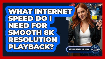 What Internet Speed Do I Need For Smooth 8K Resolution Playback? - NextGen Viewing and Audio