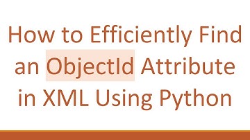 How to Efficiently Find an ObjectId Attribute in XML Using Python