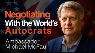 Negotiating With Putin, Xi, and the World's Autocrats | Michael McFaul