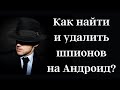 Как найти и удалить Шпионов на Андроид