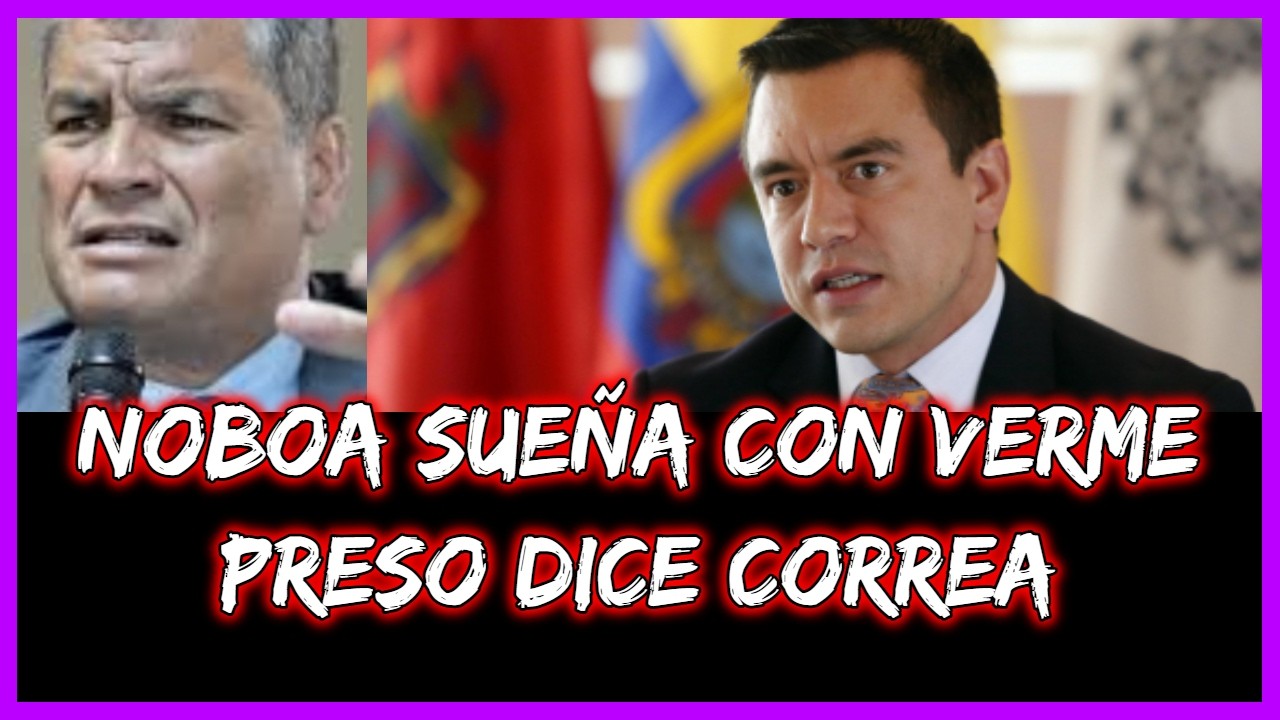 Noboa sueña con verme preso dice Correa