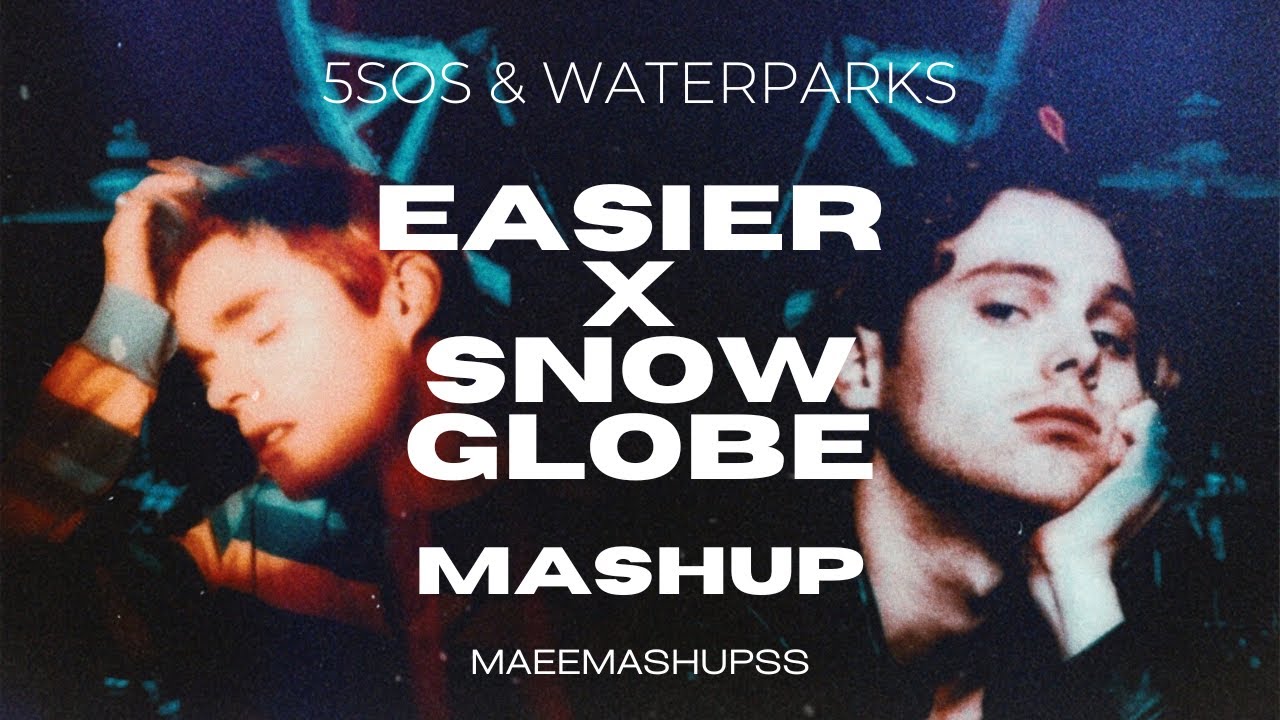 EASIER x SNOW GLOBE (a Waterparks and 5SOS mashup) by maeemashupss
