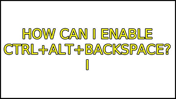 How can I enable Ctrl+Alt+Backspace? (7 Solutions!!)