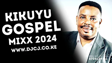 🔥BEST OF KIKUYU GOSPEL MIX VOL 1 I 2024 DJ CJ 254  FT SHIRU WA GP I SAMMY K I EDITH WAIRIMU