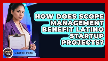 How Does Scope Management Benefit Latino Startup Projects? - Latino Start Up Space