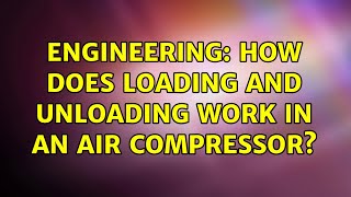 Engineering: How does loading and unloading work in an air compressor (2 Solutions!!)