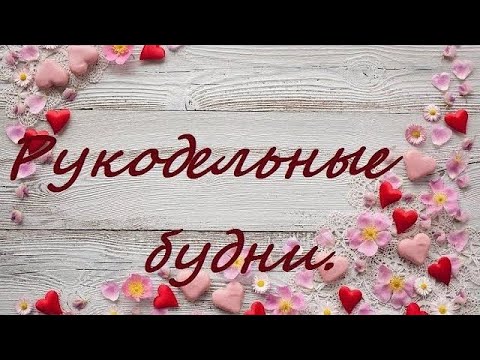 Видео: Рукодельные будни отпуска/Расхомячка/