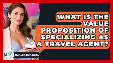 What Is The Value Proposition Of Specializing As A Travel Agent? - Travel Agents Playbook