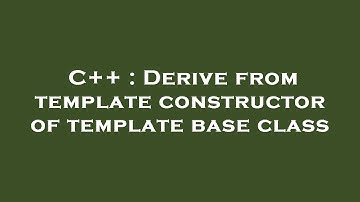 C++ : Derive from template constructor of template base class
