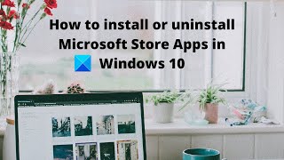 how to install or uninstall microsoft store apps in windows 10