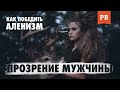 КАК НЕ БЫТЬ АЛЕНЕМ? КАК ПОБЕДИТЬ АЛЕНИЗМ В СЕБЕ? | МУЖСКОЕ ДВИЖЕНИЕ ПРОТИВ АЛЕНИЗМА | ПРОЗРЕНИЕ