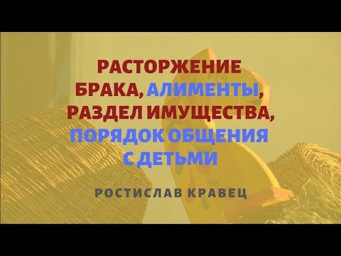 Порядок расторжения брака в Украине. Раздел имущества при разводе с детьми. Выплата алиментов.