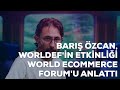 Barış Özcan, WORLDEF'in Etkinliği WORLD ECOMMERCE FORUM'u Anlattı!