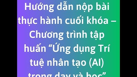 Hướng dẫn nộp bài thực hành cuối khóa – “Ứng dụng Trí tuệ nhân tạo (AI) trong dạy và học”