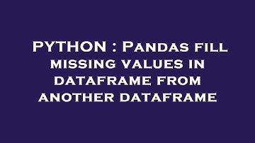PYTHON : Pandas fill missing values in dataframe from another dataframe