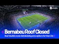Real Madrid Close The Bernabéu Roof To Ramp Up Atmosphere Ahead Of Man City Quarter Final First Leg Real Madrid Close The Bernabéu Roof To Ramp Up Atmosphere Ahead Of Man City Quarter Final First Leg