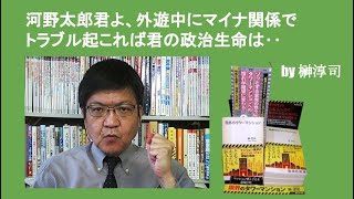 河野太郎君よ、外遊中にマイナ関係でトラブル起これば君の政治生命は‥　by榊淳司