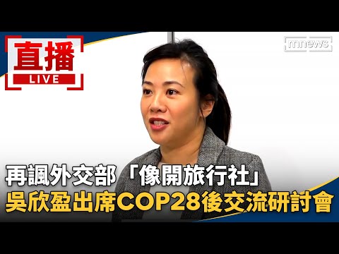 直播／再諷外交部「像開旅行社」 吳欣盈出席COP28後交流研討會