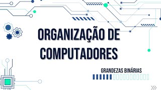 Organização de Computadores 04 Grandezas Binárias