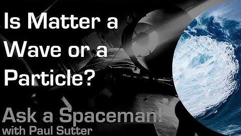 Is Matter a Wave or a Particle? - Ask a Spaceman!