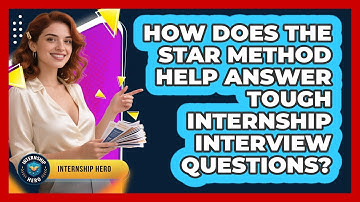 How Does The STAR Method Help Answer Tough Internship Interview Questions? - Internship Hero