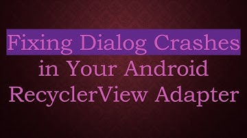 Fixing Dialog Crashes in Your Android RecyclerView Adapter