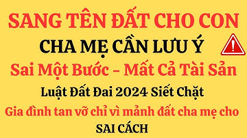 Hướng dẫn chuyển nhượng đất cho con cái đúng luật – Đừng để mất đất vì hiểu sai thủ tục