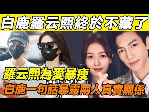 34歲羅云熙再爆猛料？ ！時隔2個月再度瘦出新高度，主持人一句：白鹿心疼壞了吧？ CP粉徹底沸騰！而羅云熙的回答暴露兩人真實關係不簡單！#羅云熙#白鹿#長月燼明