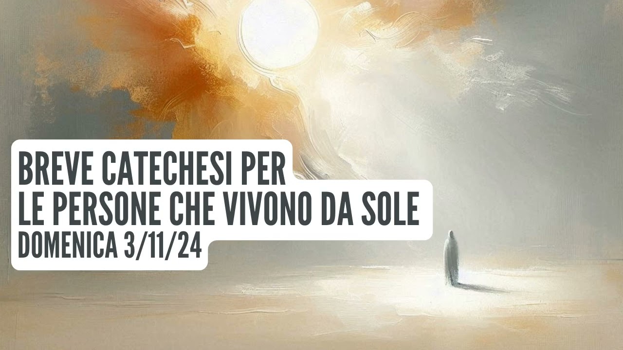 Catechesi per LE PERSONE CHE VIVONO DA SOLE - Padre Amedeo Pascucci - Domenica 3/11/24