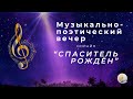 МУЗЫКАЛЬНО-ПОЭТИЧЕСКИЙ ВЕЧЕР &quot;СПАСИТЕЛЬ РОЖДЁН&quot;