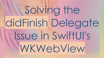 Solving the didFinish Delegate Issue in SwiftUI