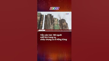 Vẫn còn hơn 100 người mất tích trong vụ cháy chung cư ở Hồng Kông