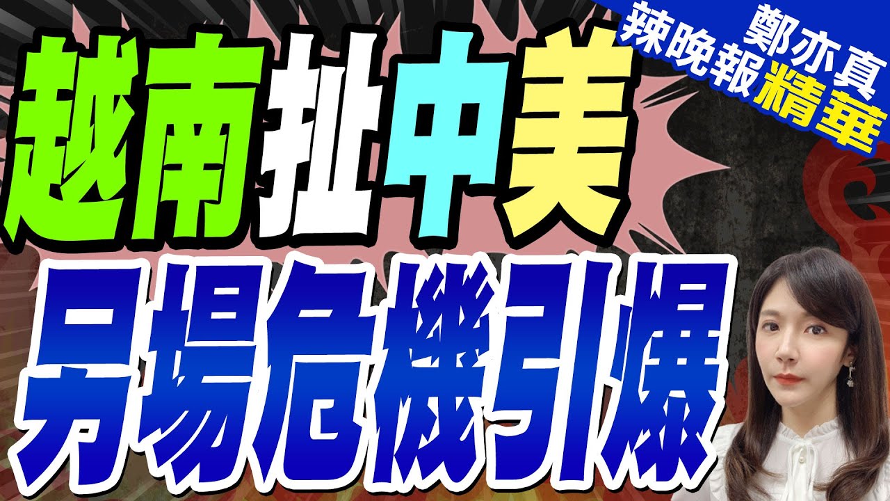 越南貿易數據有異 中.美衝突下危機浮現｜越南扯中美 另場危機引爆｜郭正亮.介文汲.張延廷深度剖析?【鄭亦真辣晚報】精華版  @中天新聞CtiNews