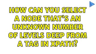 How Can You Select A Node Thats An Unknown Number Of Levels Deep From A Tag In Xpath?