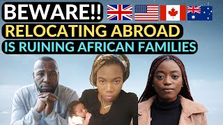 BEWARE!! RELOCATING ABROAD IS RUINING AFRICAN FAMILIES AND HERE IS WHY