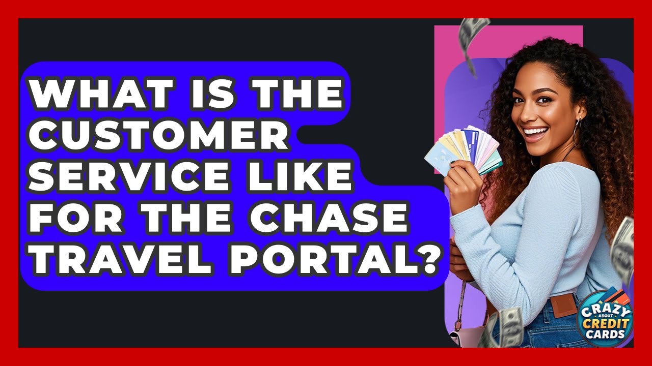 What Is The Customer Service Like For The Chase Travel Portal? - Crazy About Credit Cards
