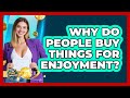 Why do people buy things for enjoyment?