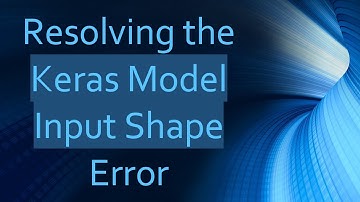 Resolving the Keras Model Input Shape Error