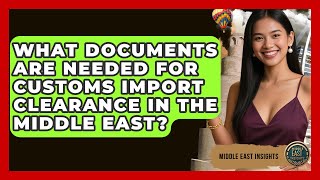 What Documents Are Needed for Customs Import Clearance in the Middle East? - Middle East Insights