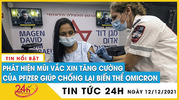 Tin tức 24h Mới Tin Trưa 12/12. Phát hiện mũi tăng cường vaccine Pfizer chống lại biến chủng Omicron