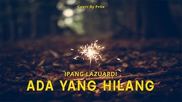 Ada Yang Hilang – Ipang Lazuardi (Lirik) Cover by Felix
