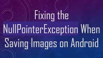 Fixing the NullPointerException When Saving Images on Android