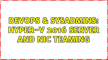 DevOps & SysAdmins: Hyper-V 2016 Server and NIC Teaming (2 Solutions!!)