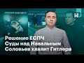 Решение ЕСПЧ, суды над Навальным, Соловьев хвалит Гитлера