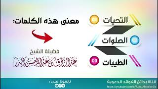 ما معنى هذه الكلمات : التحيات الصلوات الطيبات - الشيخ أ.د عبد الرزاق البدر حفظه الله ورعاه