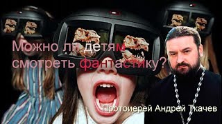 Можно ли детям смотреть фантастику? Протоиерей Андрей Ткачев Можно ли детям смотреть фантастику? Протоиерей Андрей Ткачев