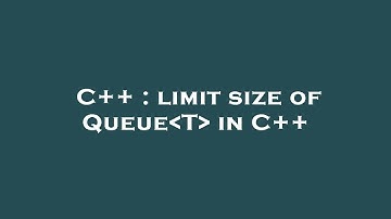 C++ : limit size of Queue T  in C++