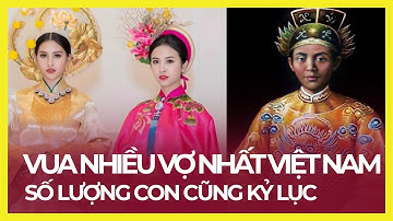 VUA NÀO NHIỀU VỢ NHẤT VIỆT NAM? HÀNG NGHÌN VỢ, HÀNG TRĂM CON