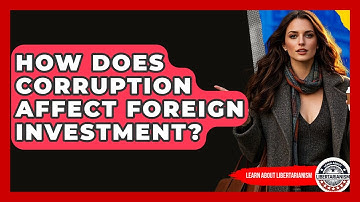 How Does Corruption Affect Foreign Investment? - Learn About Libertarianism
